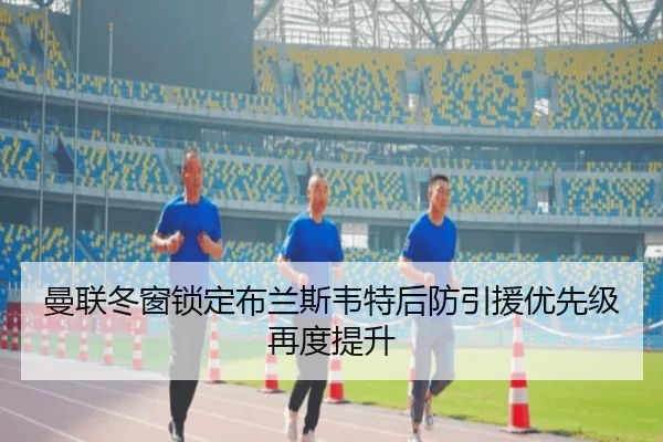 曼联冬窗锁定布兰斯韦特后防引援优先级再度提升
